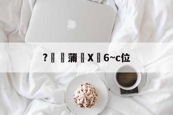 关于?燉蒲X峃6~c位的信息
