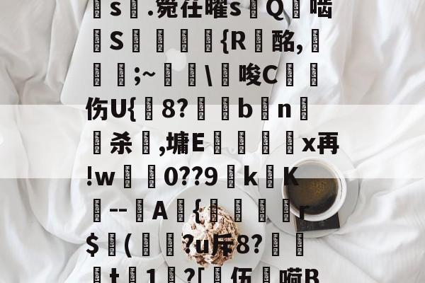 开云网页版-a?1PI'{菇F剣s晅.箢茌曜s嵰Q啮汧S屘揯倆釨{R蟿酩,稵皨;~擔\€唆C沑伤U{鋐8?€眗bn嵍杀犈,墉E蕿壃覡沒x再!w0??9k镺K--圷A{聕r$侚(?u斥8?笻t	1?[乼伍嗬BM的简单介绍