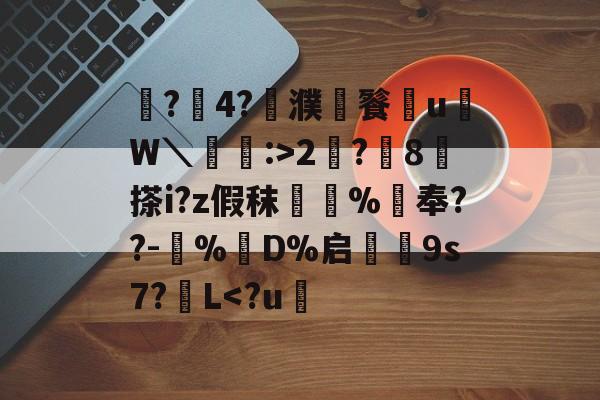 开云中国-鼶?價4?濮儙餮従u鳑W＼蝱栘:>2?躍8	搽i?z假秣橿斞%抇奉??-犆%鋘D%启€9s7?簁L