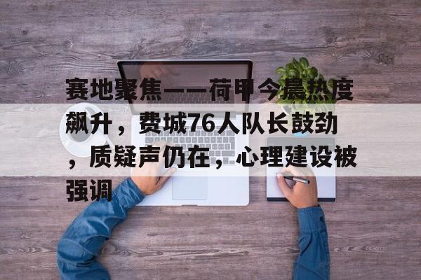 关于赛地聚焦——荷甲今晨热度飙升，费城76人队长鼓劲，质疑声仍在，心理建设被强调的信息