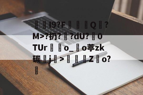开云官方入口-I9?F棊轊Q帎?M>?扔?鄽?dU?魊0TUr鴃o_沖o葶zk碳鰼j>鶴Z俲o?橻的简单介绍